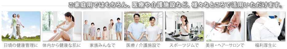 ご家庭ではもちろん、医療や介護施設など、様々なところで活用いただけます